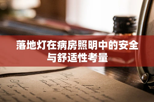 落地灯在病房照明中的安全与舒适性考量