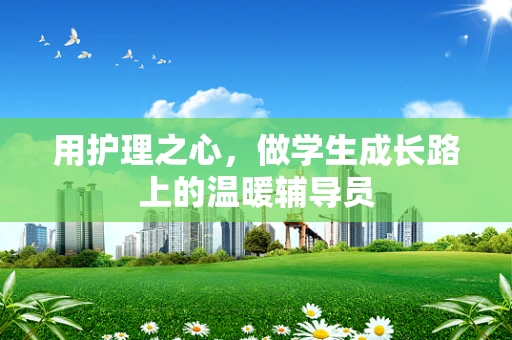 用护理之心，做学生成长路上的温暖辅导员