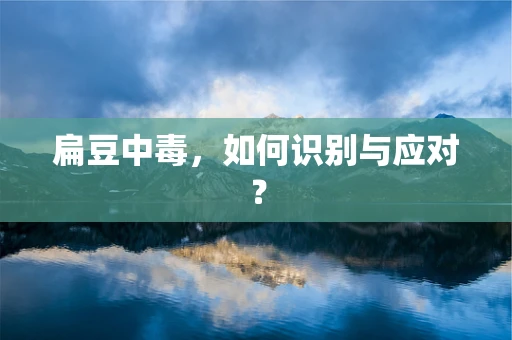 扁豆中毒，如何识别与应对？