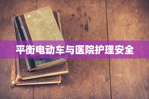 平衡电动车与医院护理安全