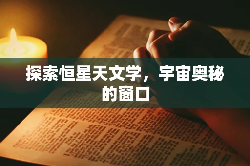 探索恒星天文学，宇宙奥秘的窗口