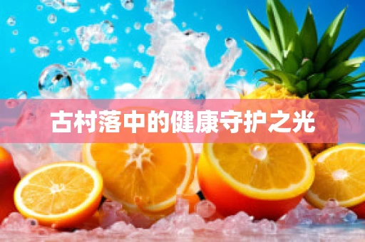 古村落中的健康守护之光