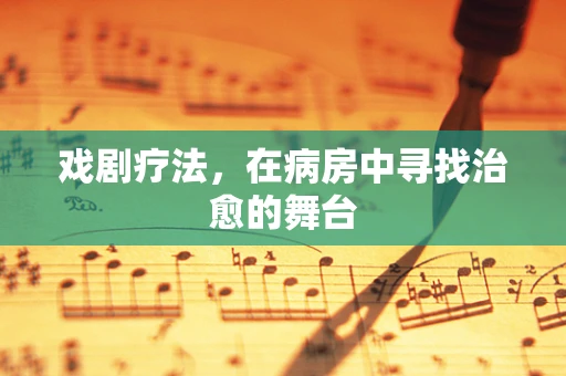 戏剧疗法，在病房中寻找治愈的舞台