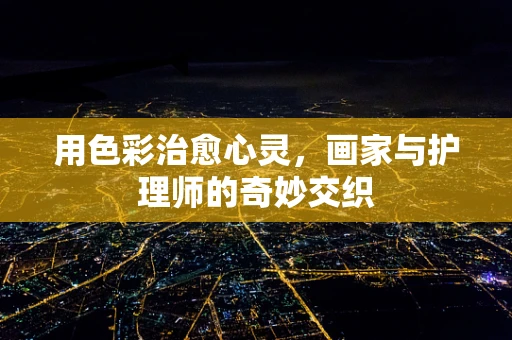 用色彩治愈心灵，画家与护理师的奇妙交织