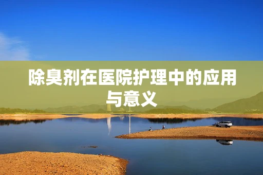 除臭剂在医院护理中的应用与意义