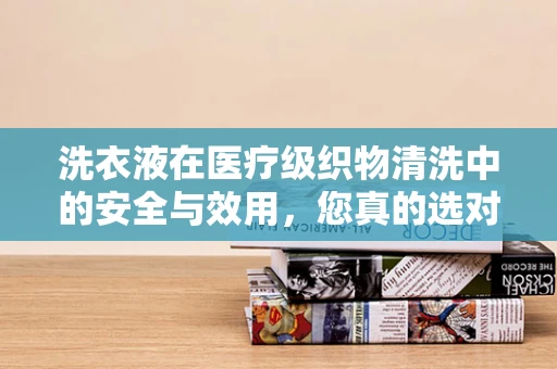 洗衣液在医疗级织物清洗中的安全与效用，您真的选对了吗？