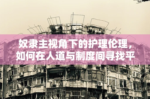 奴隶主视角下的护理伦理，如何在人道与制度间寻找平衡？