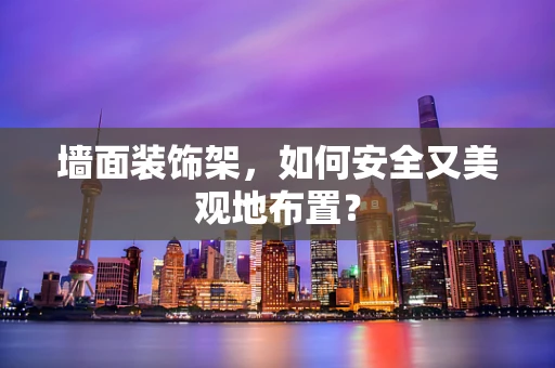 墙面装饰架，如何安全又美观地布置？