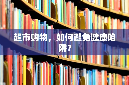 超市购物，如何避免健康陷阱？