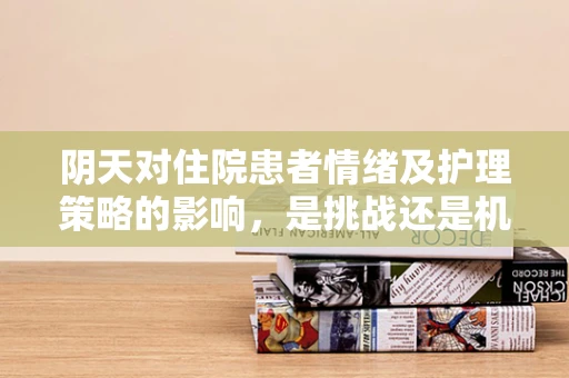 阴天对住院患者情绪及护理策略的影响，是挑战还是机遇？