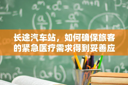 长途汽车站，如何确保旅客的紧急医疗需求得到妥善应对？