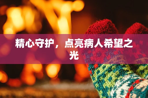 精心守护，点亮病人希望之光