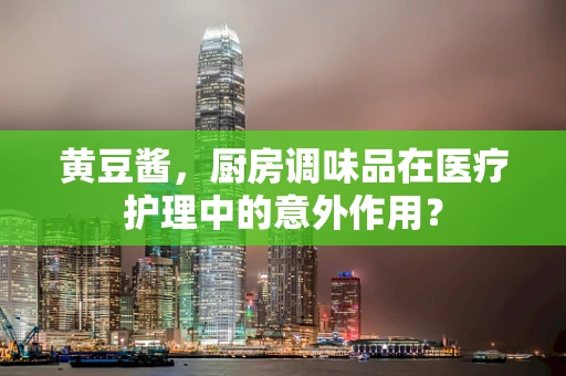 黄豆酱，厨房调味品在医疗护理中的意外作用？