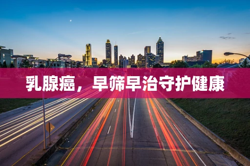 乳腺癌，早筛早治守护健康