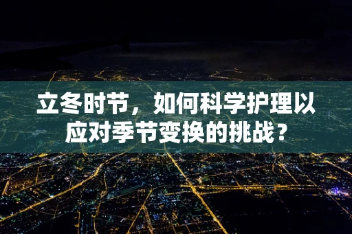立冬时节，如何科学护理以应对季节变换的挑战？