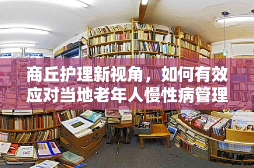 商丘护理新视角，如何有效应对当地老年人慢性病管理挑战？