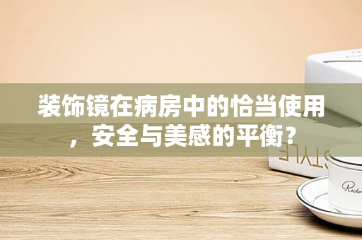 装饰镜在病房中的恰当使用，安全与美感的平衡？