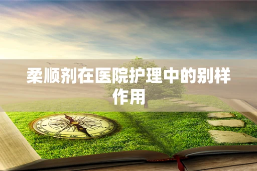 柔顺剂在医院护理中的别样作用
