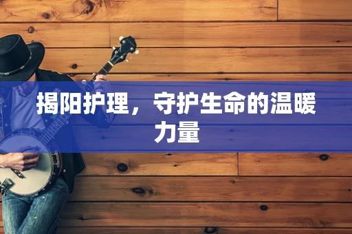 揭阳护理，守护生命的温暖力量