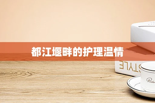 都江堰畔的护理温情