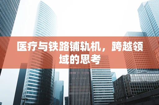 医疗与铁路铺轨机，跨越领域的思考