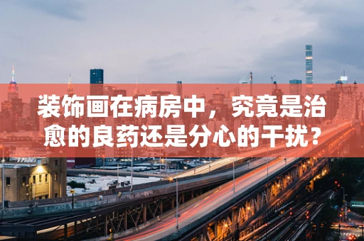 装饰画在病房中，究竟是治愈的良药还是分心的干扰？
