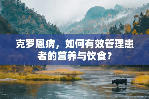 克罗恩病，如何有效管理患者的营养与饮食？