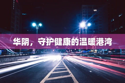 华阴，守护健康的温暖港湾