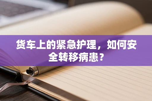 货车上的紧急护理，如何安全转移病患？