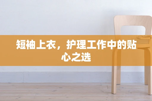 短袖上衣，护理工作中的贴心之选