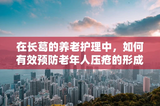在长葛的养老护理中，如何有效预防老年人压疮的形成？