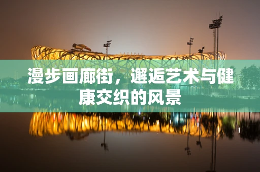 漫步画廊街，邂逅艺术与健康交织的风景