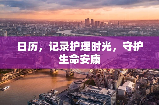 日历，记录护理时光，守护生命安康