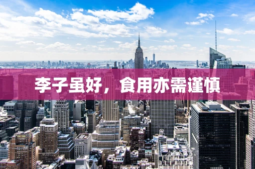 李子虽好，食用亦需谨慎