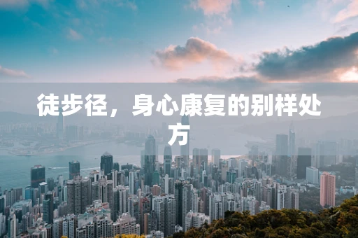 徒步径，身心康复的别样处方