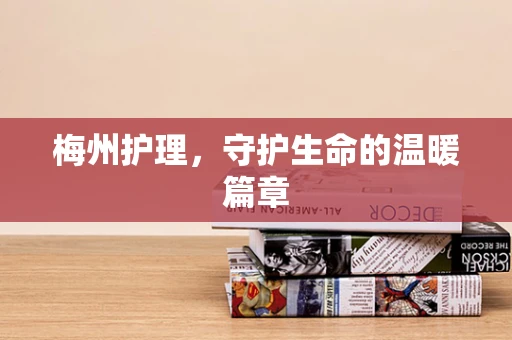 梅州护理，守护生命的温暖篇章
