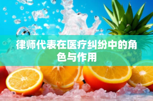 律师代表在医疗纠纷中的角色与作用