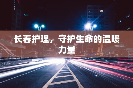 长春护理，守护生命的温暖力量