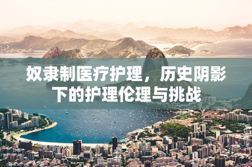 奴隶制医疗护理，历史阴影下的护理伦理与挑战