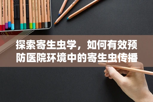 探索寄生虫学，如何有效预防医院环境中的寄生虫传播？