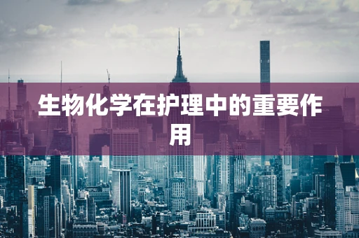 生物化学在护理中的重要作用