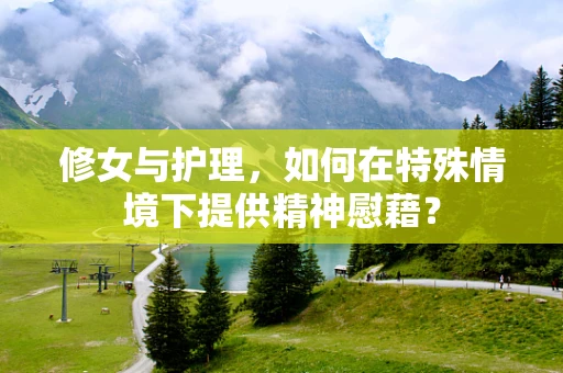 修女与护理，如何在特殊情境下提供精神慰藉？