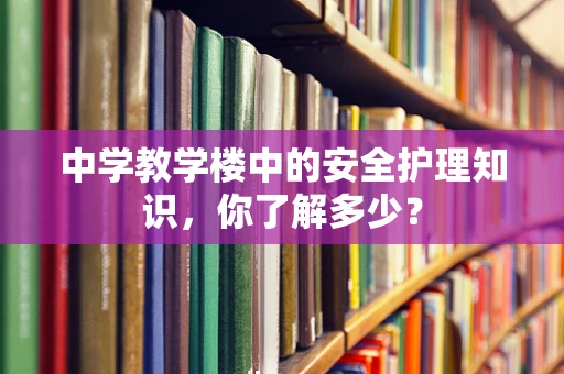 中学教学楼中的安全护理知识，你了解多少？