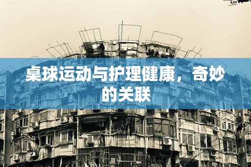 桌球运动与护理健康，奇妙的关联