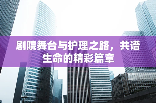 剧院舞台与护理之路，共谱生命的精彩篇章
