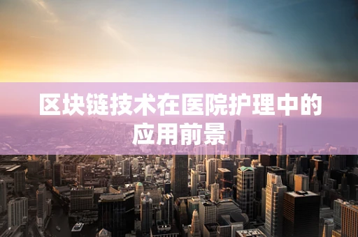 区块链技术在医院护理中的应用前景