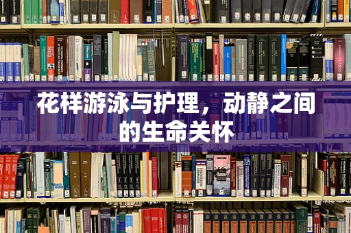 花样游泳与护理，动静之间的生命关怀