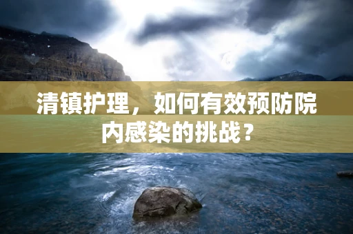 清镇护理，如何有效预防院内感染的挑战？