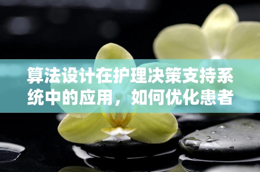 算法设计在护理决策支持系统中的应用，如何优化患者护理路径？
