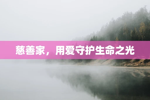 慈善家，用爱守护生命之光
